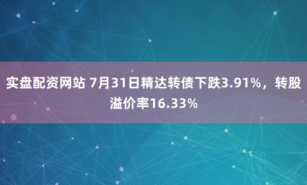 实盘配资网站 7月31日精达转债下跌3.91%，转股溢价率16.33%