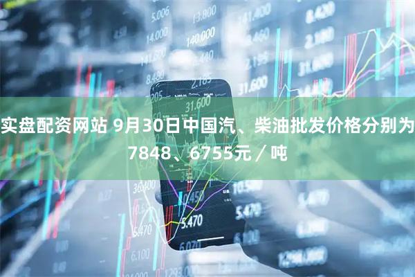 实盘配资网站 9月30日中国汽、柴油批发价格分别为7848、6755元／吨