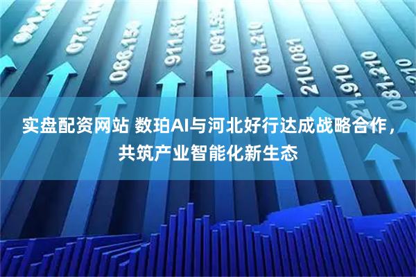 实盘配资网站 数珀AI与河北好行达成战略合作，共筑产业智能化新生态